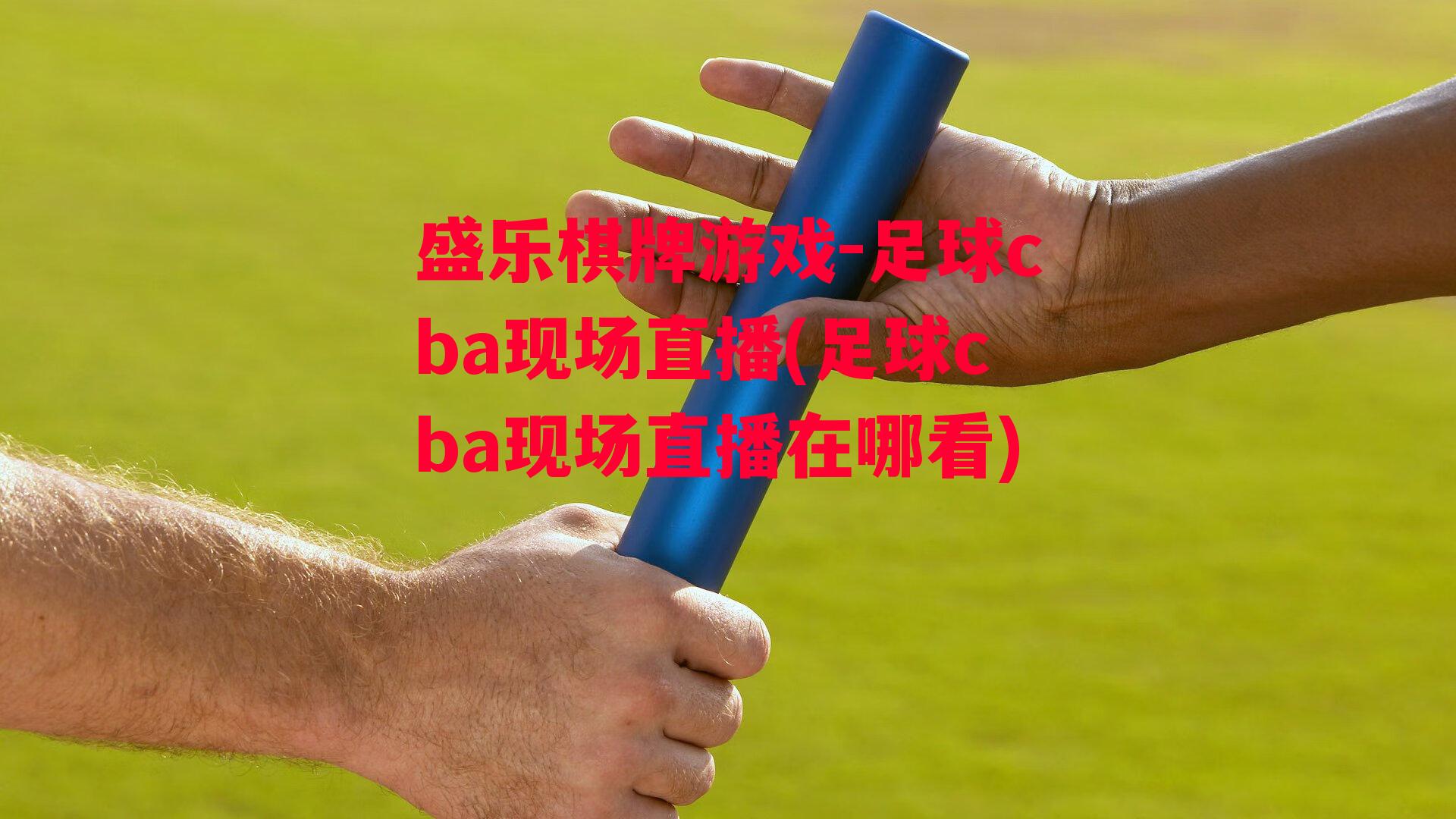 盛乐棋牌游戏-足球cba现场直播(足球cba现场直播在哪看)